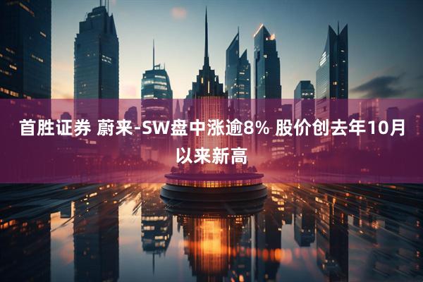 首胜证券 蔚来-SW盘中涨逾8% 股价创去年10月以来新高